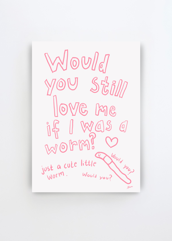 Would You? by Athene Fritsch art print featuring the hand-drawn phrase “Would You Still Love Me If I Was a Worm?” with a small smiling worm and heart in soft pink on an off-white background.